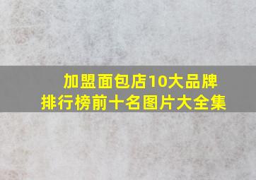 加盟面包店10大品牌排行榜前十名图片大全集