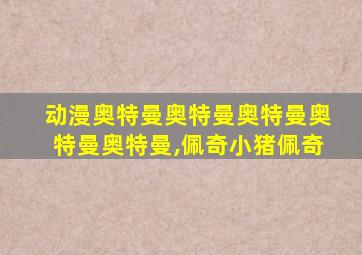 动漫奥特曼奥特曼奥特曼奥特曼奥特曼,佩奇小猪佩奇