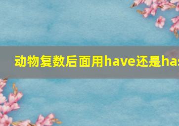 动物复数后面用have还是has