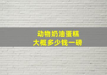 动物奶油蛋糕大概多少钱一磅