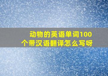 动物的英语单词100个带汉语翻译怎么写呀