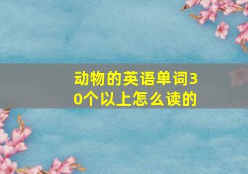 动物的英语单词30个以上怎么读的