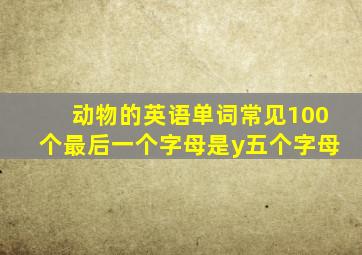 动物的英语单词常见100个最后一个字母是y五个字母