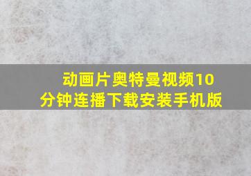 动画片奥特曼视频10分钟连播下载安装手机版