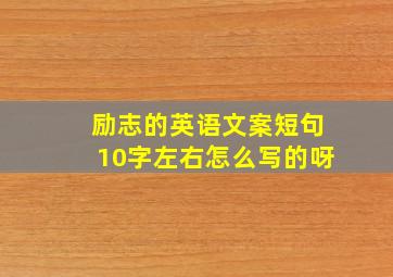 励志的英语文案短句10字左右怎么写的呀