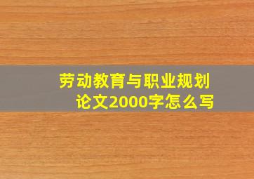 劳动教育与职业规划论文2000字怎么写