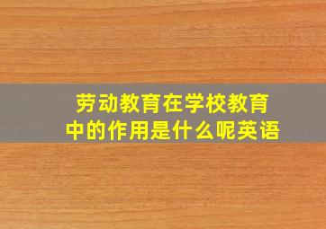 劳动教育在学校教育中的作用是什么呢英语