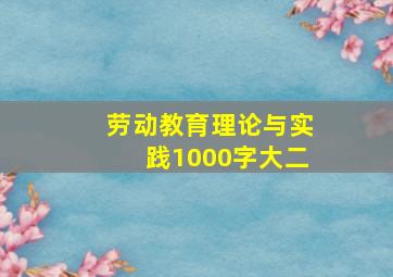 劳动教育理论与实践1000字大二