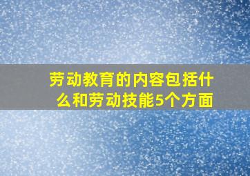 劳动教育的内容包括什么和劳动技能5个方面