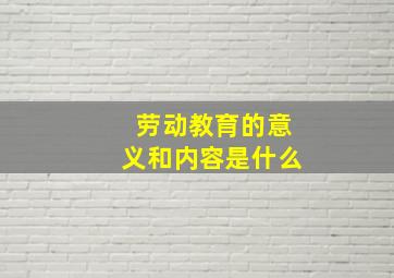 劳动教育的意义和内容是什么