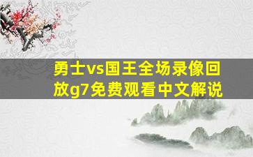 勇士vs国王全场录像回放g7免费观看中文解说