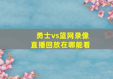 勇士vs篮网录像直播回放在哪能看