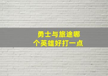 勇士与旅途哪个英雄好打一点