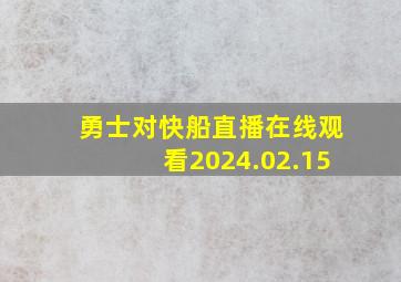 勇士对快船直播在线观看2024.02.15