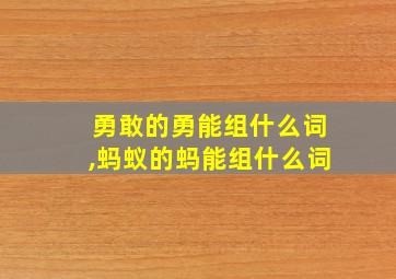 勇敢的勇能组什么词,蚂蚁的蚂能组什么词