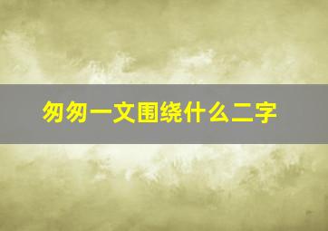 匆匆一文围绕什么二字