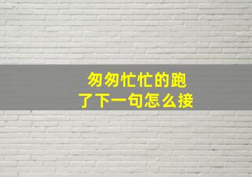 匆匆忙忙的跑了下一句怎么接