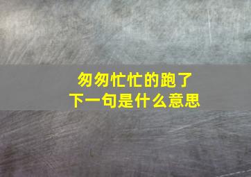 匆匆忙忙的跑了下一句是什么意思