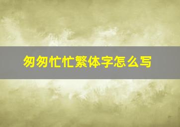 匆匆忙忙繁体字怎么写