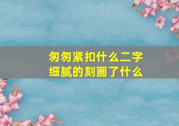 匆匆紧扣什么二字细腻的刻画了什么