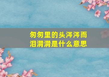 匆匆里的头涔涔而泪潸潸是什么意思