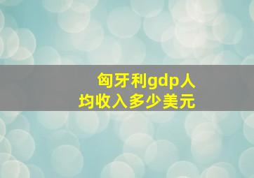 匈牙利gdp人均收入多少美元