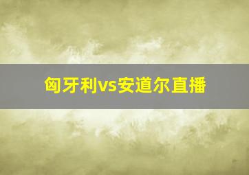 匈牙利vs安道尔直播