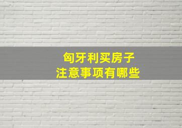 匈牙利买房子注意事项有哪些