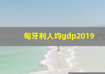 匈牙利人均gdp2019