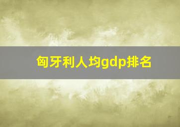 匈牙利人均gdp排名