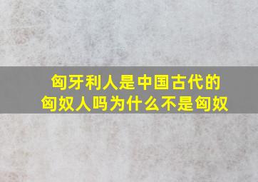 匈牙利人是中国古代的匈奴人吗为什么不是匈奴