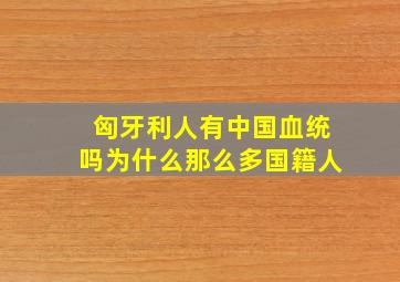 匈牙利人有中国血统吗为什么那么多国籍人