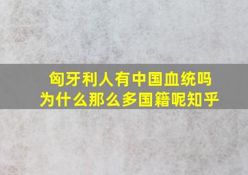 匈牙利人有中国血统吗为什么那么多国籍呢知乎