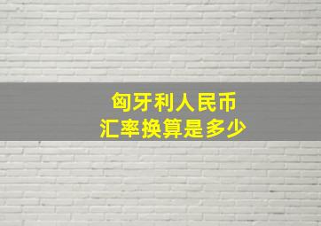 匈牙利人民币汇率换算是多少