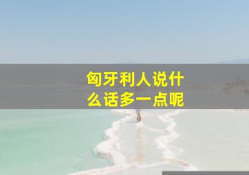 匈牙利人说什么话多一点呢