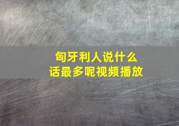 匈牙利人说什么话最多呢视频播放