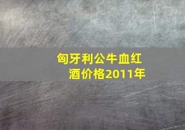 匈牙利公牛血红酒价格2011年