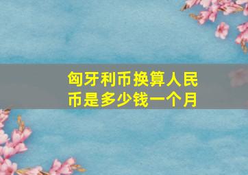 匈牙利币换算人民币是多少钱一个月