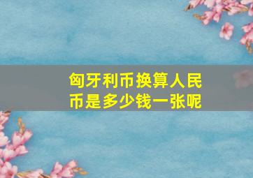 匈牙利币换算人民币是多少钱一张呢