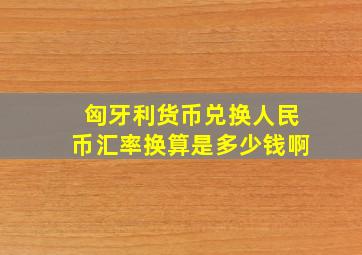 匈牙利货币兑换人民币汇率换算是多少钱啊