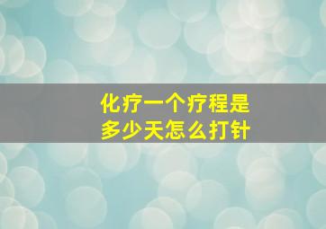 化疗一个疗程是多少天怎么打针