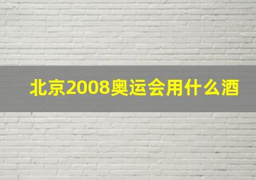 北京2008奥运会用什么酒