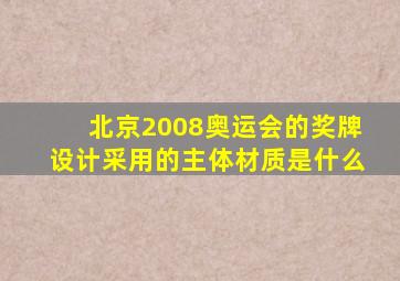 北京2008奥运会的奖牌设计采用的主体材质是什么