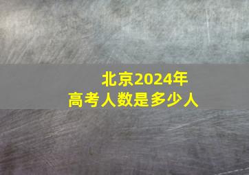 北京2024年高考人数是多少人