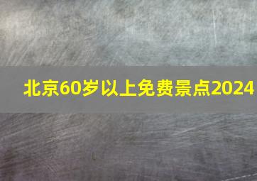 北京60岁以上免费景点2024