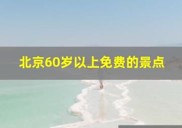 北京60岁以上免费的景点