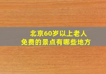 北京60岁以上老人免费的景点有哪些地方