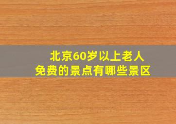 北京60岁以上老人免费的景点有哪些景区