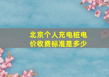 北京个人充电桩电价收费标准是多少