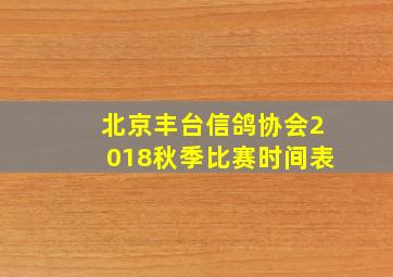 北京丰台信鸽协会2018秋季比赛时间表